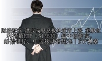 港股高股息板块逆市上涨 港股红利指数ETF（513630）盘中创新高，邮储银行、中国移动涨超2%丨ETF观察