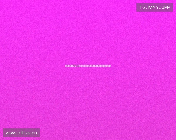 劲爆体育直播NBA时间表最新赛事安排全解析今日更新与观看指南 劲爆体育直播NBA时间表最新赛事安排全解析今日更新与观看指南